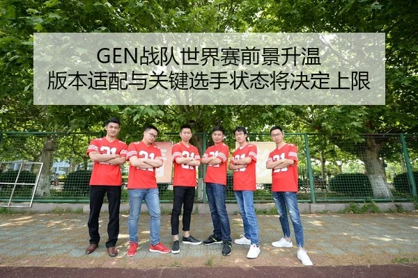 GEN战队世界赛前景升温 版本适配与关键选手状态将决定上限
